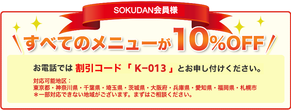 SOKUDAN会員様ならすべてのメニューが10%OFFお電話では「JAF会員特典（割引コード「JAF1001」）」とお申し付けください。